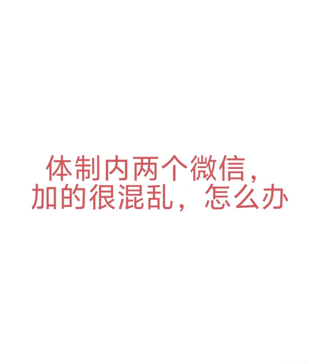 体制内两个微信，加人好混乱，怎么办